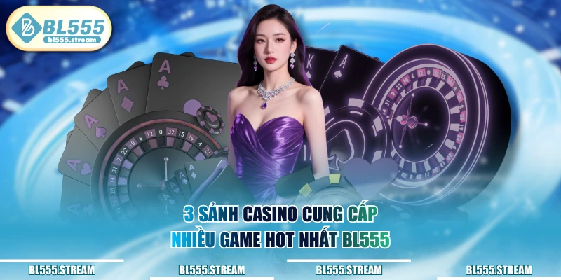 3 sảnh Casino cung cấp nhiều game hot nhất BL555