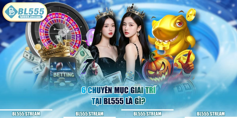 6 chuyên mục giải trí tại BL555 là gì?