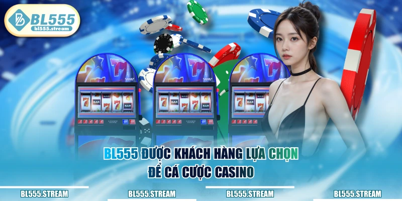 BL555 được khách hàng lựa chọn để cá cược Casino 