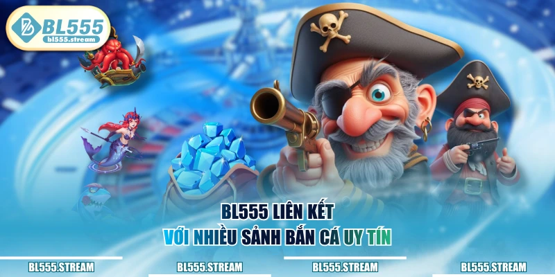 BL555 Liên kết với nhiều sảnh bắn cá uy tín
