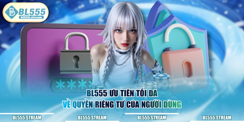 BL555 ưu tiên tối đa về quyền riêng tư của người dùng