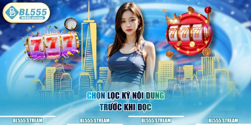 Chọn lọc kỹ nội dung trước khi đọc