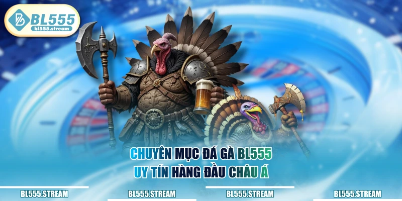Chuyên mục đá gà BL555 uy tín hàng đầu châu Á