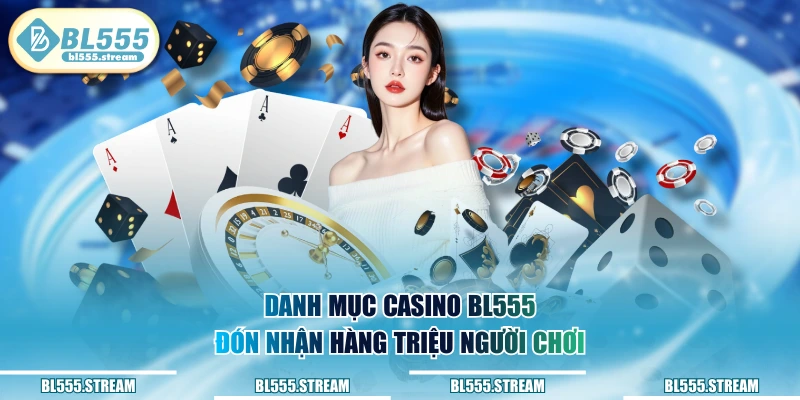 Danh mục Casino BL555 đón nhận hàng triệu người chơi