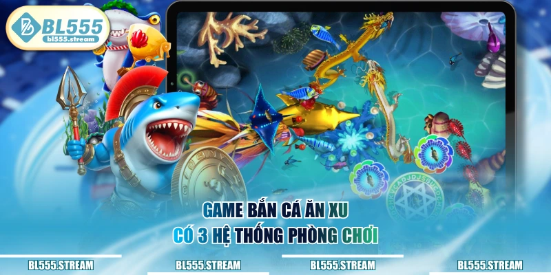 Game bắn cá ăn xu có 3 hệ thống phòng chơi