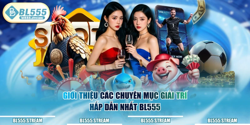 Giới thiệu các chuyên mục giải trí hấp dẫn nhất BL555