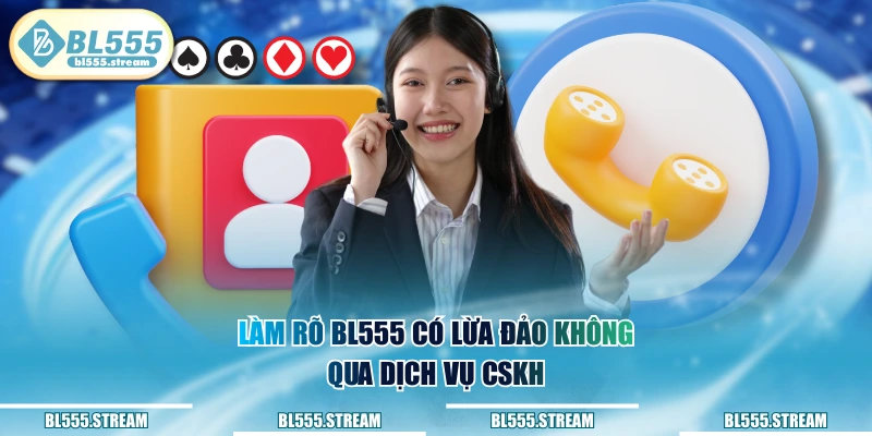 Làm rõ BL555 có lừa đảo không qua dịch vụ CSKH